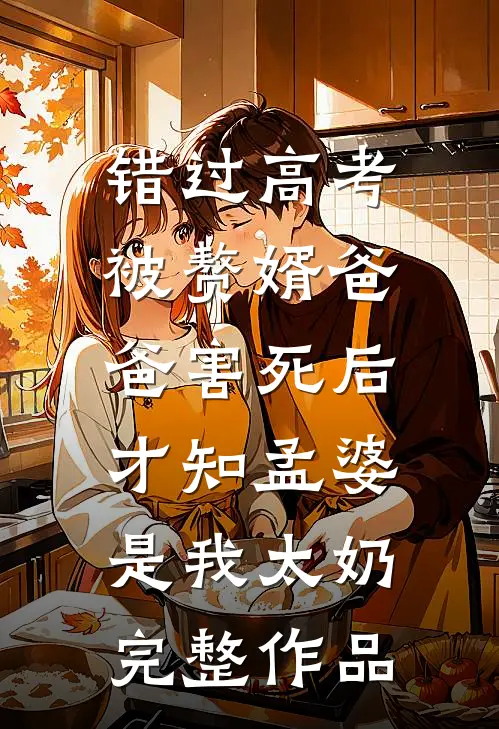 错过高考被赘婿爸爸害死后，才知孟婆是我太奶完整作品