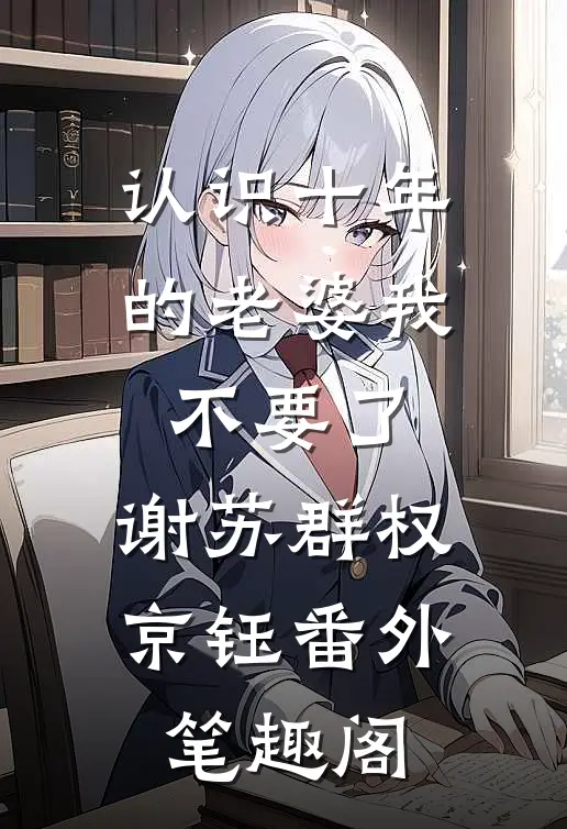 认识十年的老婆我不要了：谢苏群权京钰番外笔趣阁
