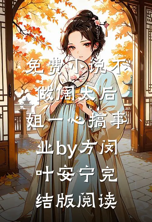 免费小说不做阔太后，姐一心搞事业by方闵叶安宁完结版阅读