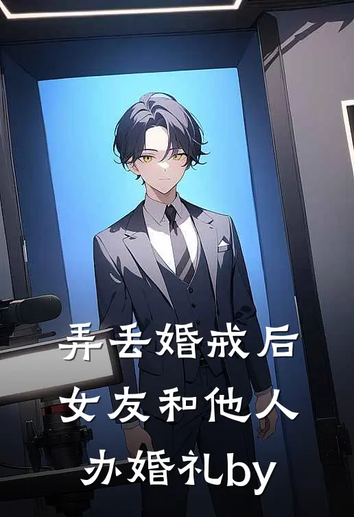 弄丢婚戒后，女友和他人办婚礼by