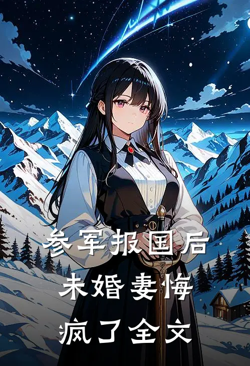参军报国后，未婚妻悔疯了全文