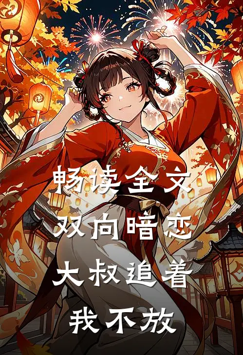 畅读全文双向暗恋：大叔追着我不放