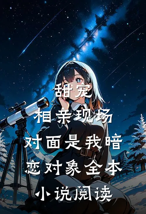 甜宠：相亲现场，对面是我暗恋对象全本小说阅读