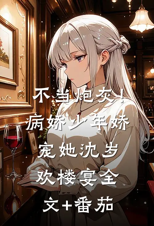 不当炮灰！病娇少年娇宠她沈岁欢楼宴全文+番茄