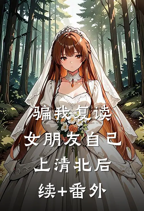 骗我复读，女朋友自己上清北后续+番外