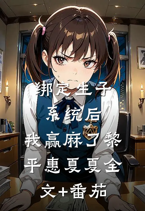 绑定生子系统后，我赢麻了黎平惠夏夏全文+番茄