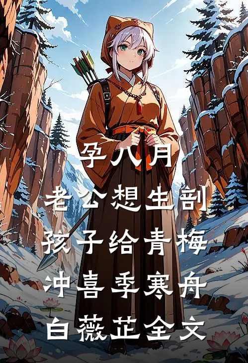 孕八月，老公想生剖孩子给青梅冲喜季寒舟白薇芷全文