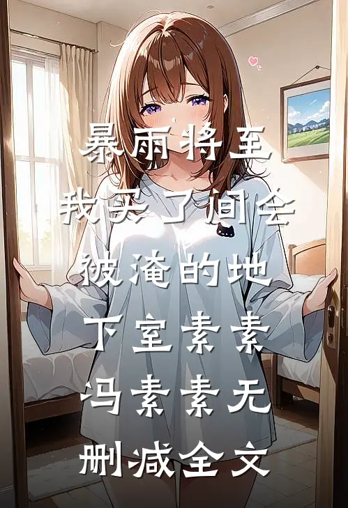 暴雨将至，我买了间会被淹的地下室素素冯素素无删减全文