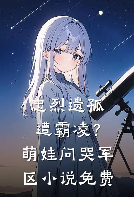 忠烈遗孤遭霸凌？萌娃问哭军区小说免费
