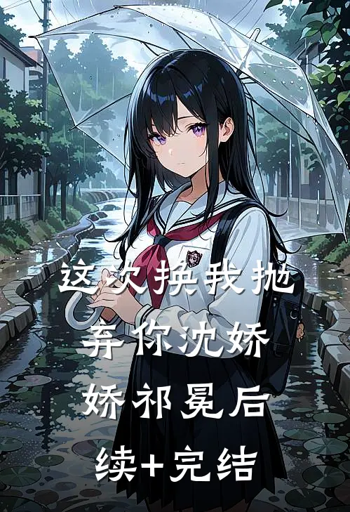 这次换我抛弃你沈娇娇祁冕后续+完结
