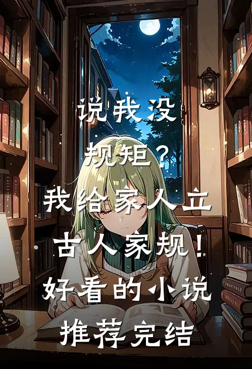 说我没规矩？我给家人立古人家规！好看的小说推荐完结