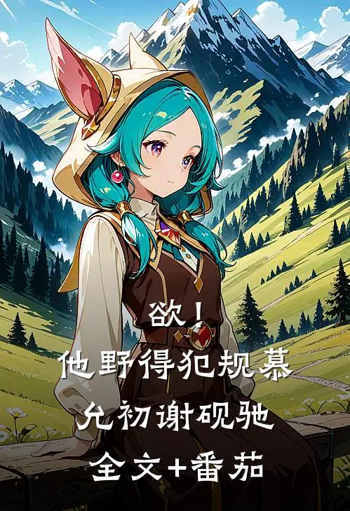 欲！他野得犯规慕允初谢砚驰全文+番茄