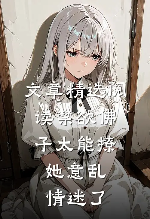 文章精选阅读禁欲佛子太能撩，她意乱情迷了