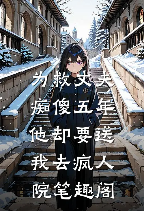 为救丈夫痴傻五年，他却要送我去疯人院笔趣阁