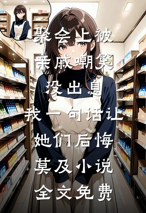 聚会上被亲戚嘲笑没出息，我一句话让她们后悔莫及小说全文免费
