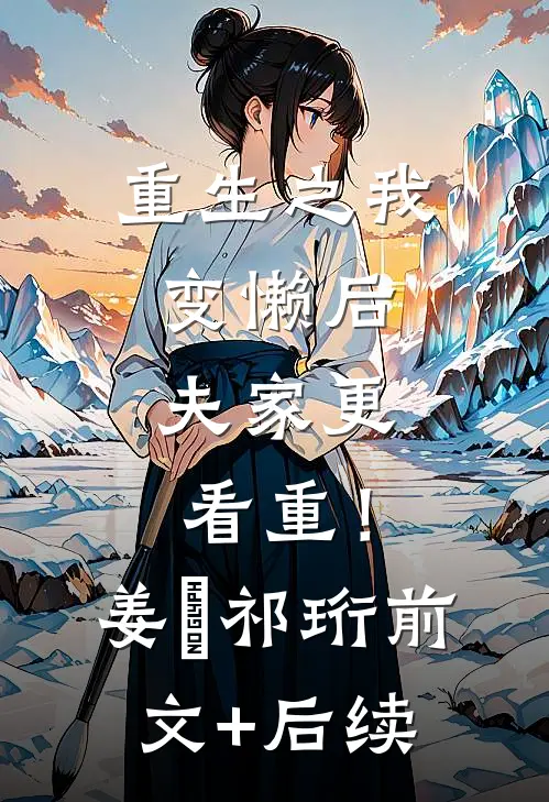 重生之我变懒后，夫家更看重！姜姩祁珩前文+后续