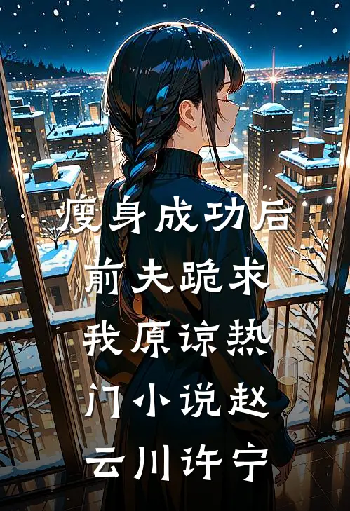 瘦身成功后，前夫跪求我原谅热门小说赵云川许宁
