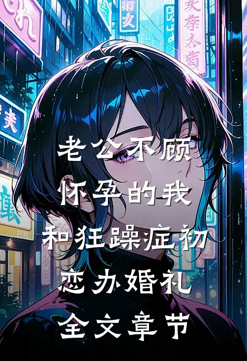 老公不顾怀孕的我，和狂躁症初恋办婚礼全文章节