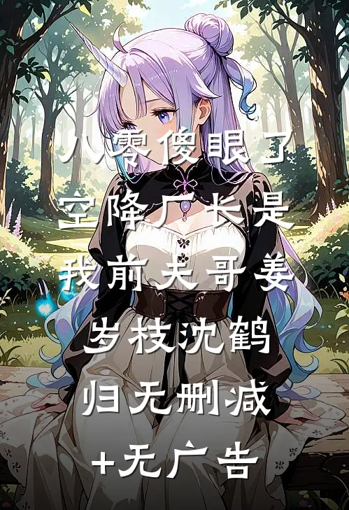 八零傻眼了，空降厂长是我前夫哥姜岁枝沈鹤归无删减+无广告