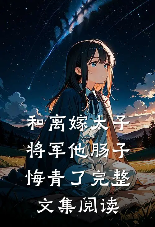 和离嫁太子，将军他肠子悔青了完整文集阅读