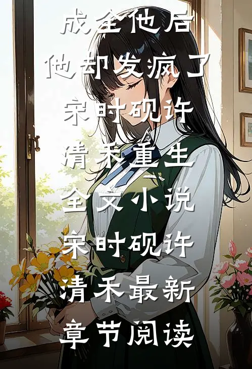 我同意离婚成全他后，他却发疯了宋时砚许清禾重生全文小说宋时砚许清禾最新章节阅读