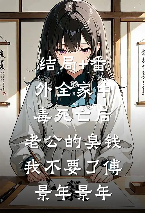 结局+番外全家中毒死亡后，老公的臭钱我不要了傅景年景年