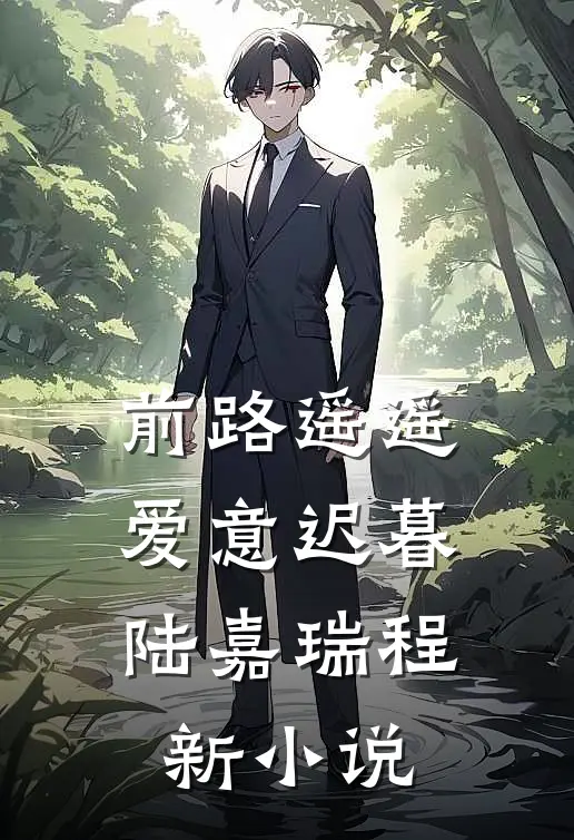 前路遥遥，爱意迟暮陆嘉瑞程新小说