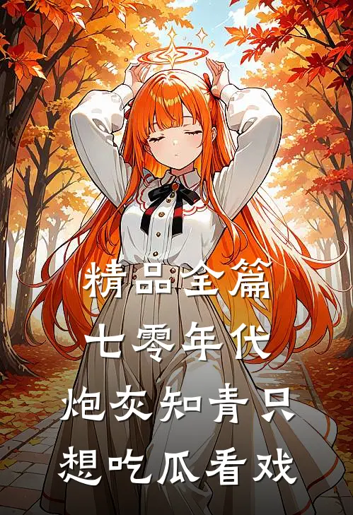 精品全篇七零年代：炮灰知青只想吃瓜看戏