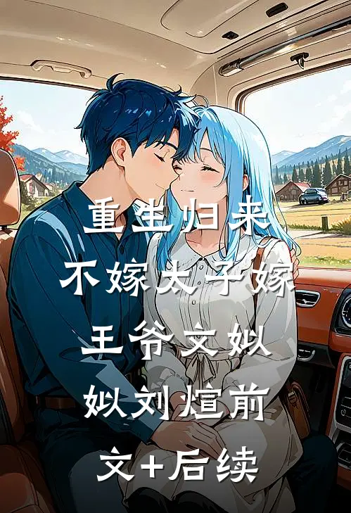 重生归来，不嫁太子嫁王爷文姒姒刘煊前文+后续