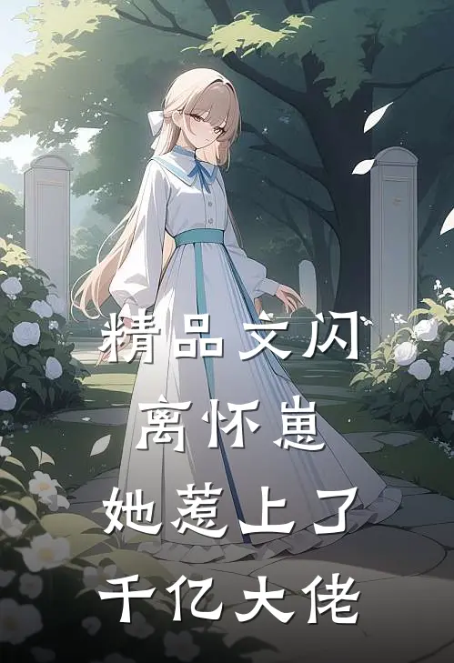 精品文闪离怀崽，她惹上了千亿大佬