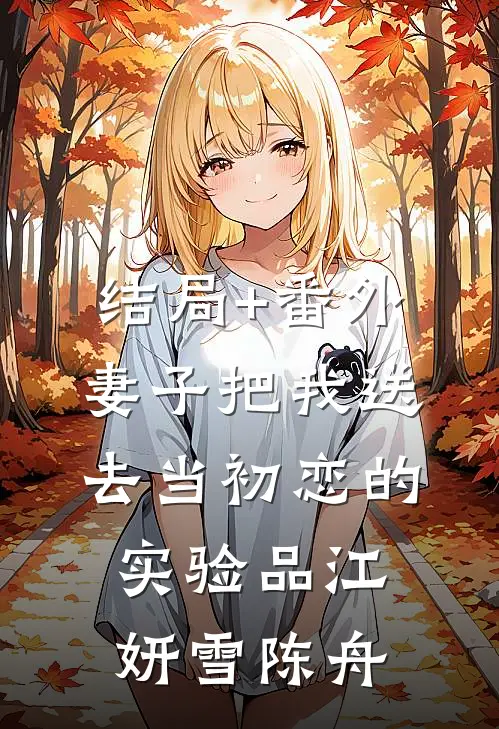 结局+番外妻子把我送去当初恋的实验品江妍雪陈舟