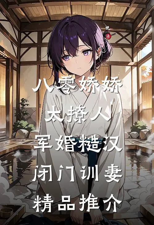 八零娇娇太撩人，军婚糙汉闭门训妻精品推介