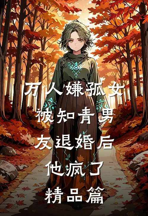万人嫌孤女被知青男友退婚后，他疯了精品篇