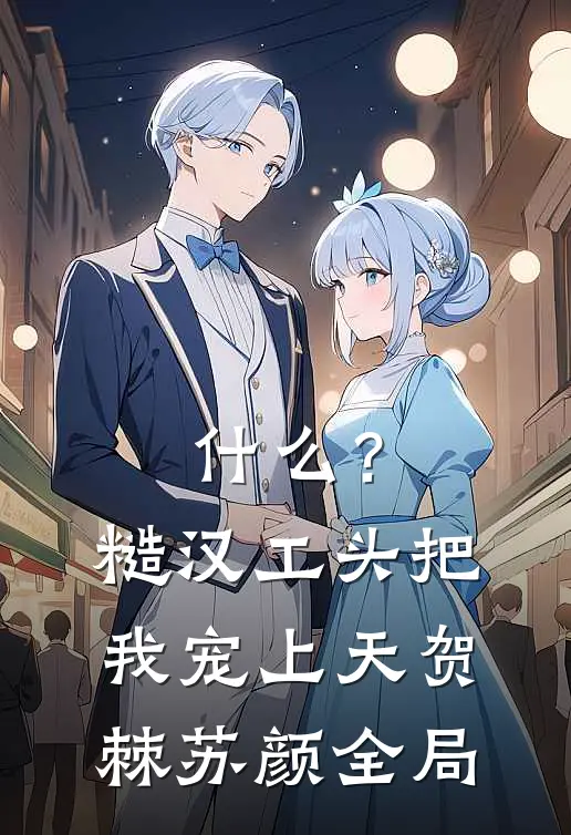 什么？糙汉工头把我宠上天贺棘苏颜全局