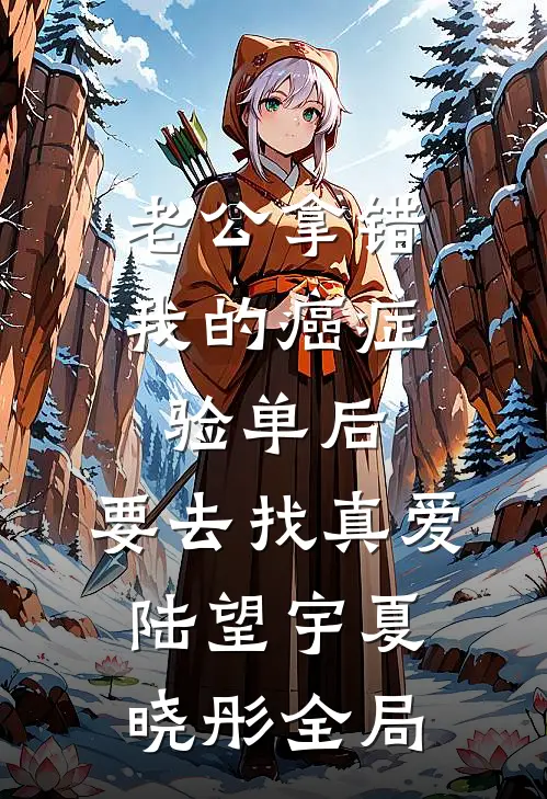 老公拿错我的癌症验单后，要去找真爱陆望宇夏晓彤全局