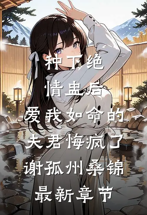 种下绝情盅后，爱我如命的夫君悔疯了谢孤州桑锦最新章节