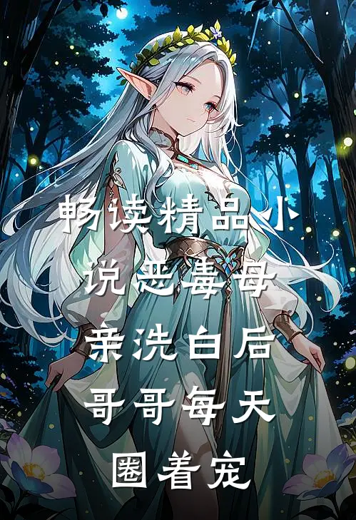 畅读精品小说恶毒母亲洗白后，哥哥每天圈着宠