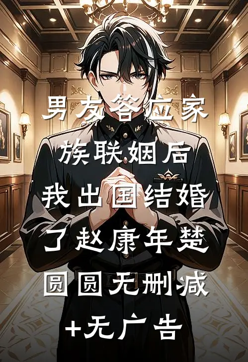 男友答应家族联姻后，我出国结婚了赵康年楚圆圆无删减+无广告