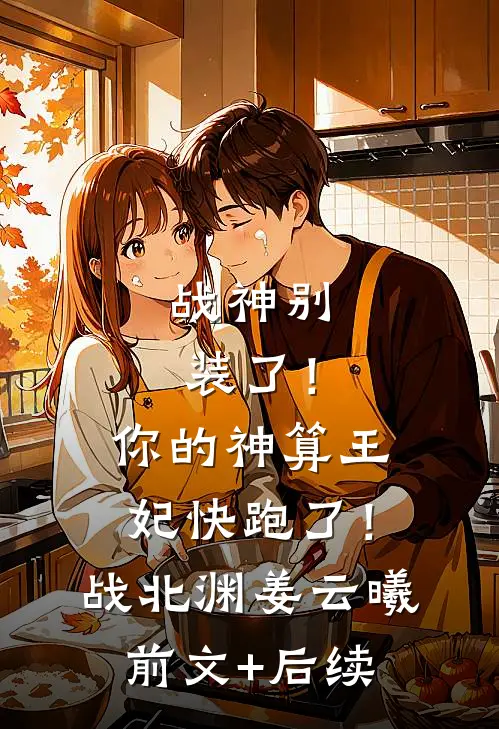 战神别装了！你的神算王妃快跑了！战北渊姜云曦前文+后续