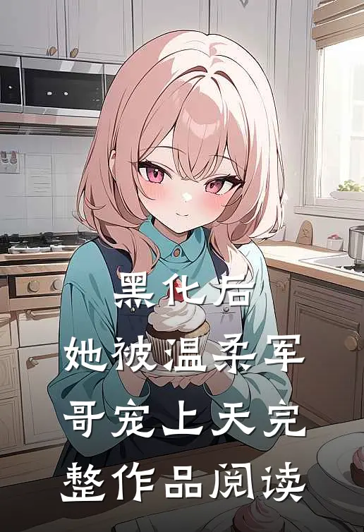 黑化后，她被温柔军哥宠上天完整作品阅读