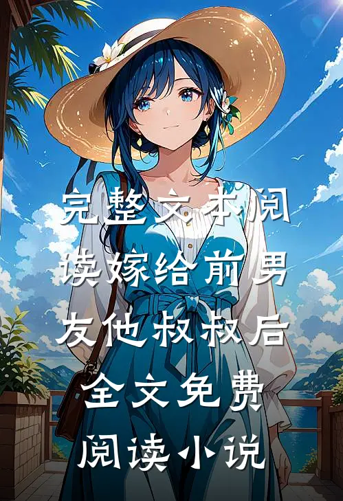 完整文本阅读嫁给前男友他叔叔后全文免费阅读小说