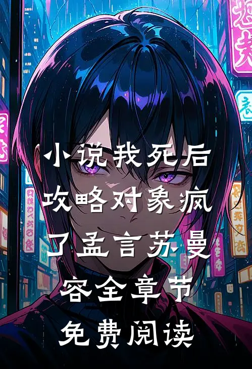 小说我死后，攻略对象疯了孟言苏曼容全章节免费阅读