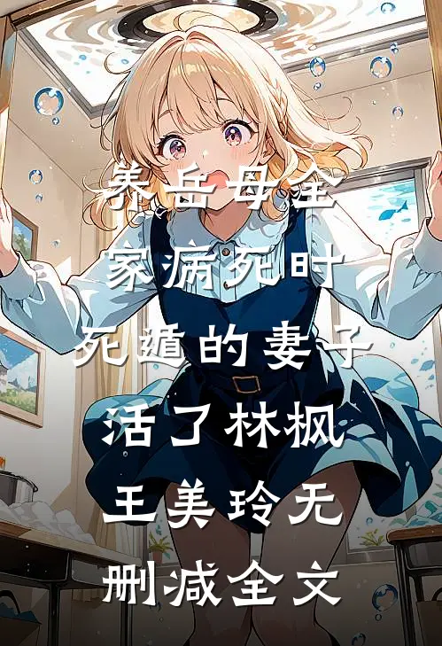 养岳母全家病死时，死遁的妻子活了林枫王美玲无删减全文