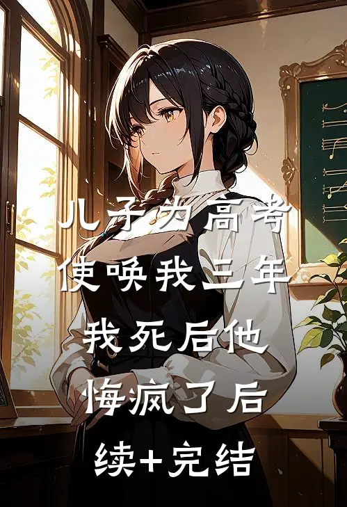 儿子为高考使唤我三年，我死后他悔疯了后续+完结