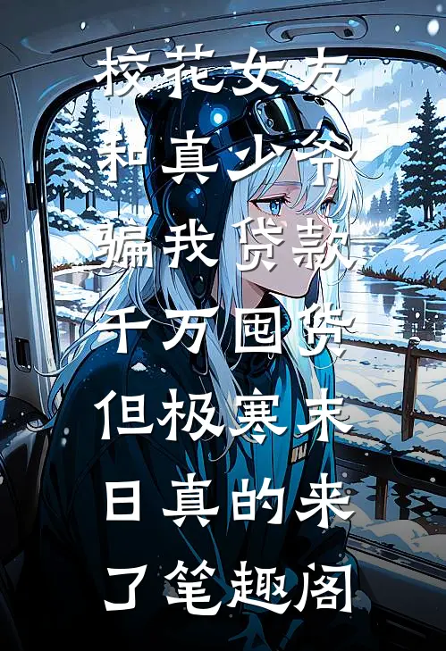 校花女友和真少爷骗我贷款千万囤货，但极寒末日真的来了笔趣阁