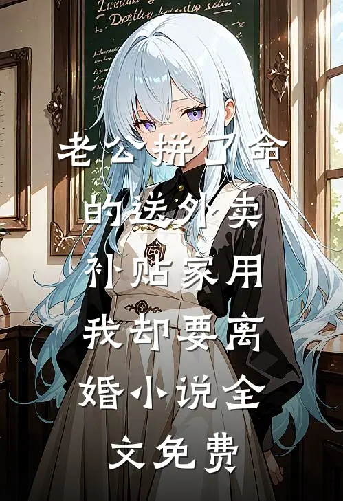 老公拼了命的送外卖补贴家用，我却要离婚小说全文免费