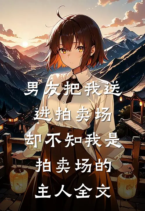 男友把我送进拍卖场，却不知我是拍卖场的主人全文