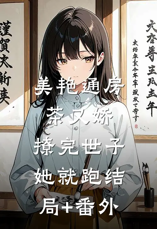 美艳通房茶又娇，撩完世子她就跑结局+番外