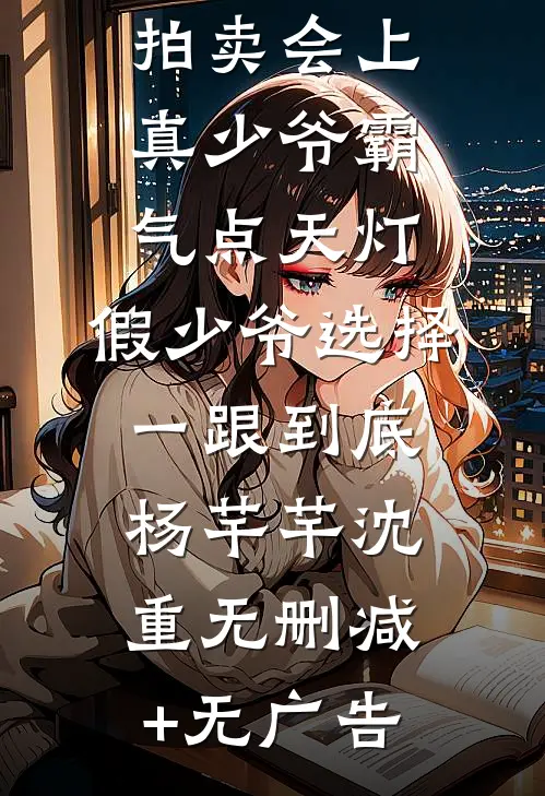 拍卖会上真少爷霸气点天灯，假少爷选择一跟到底杨芊芊沈重无删减+无广告