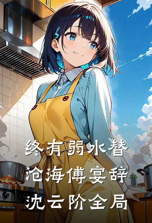 终有弱水替沧海傅宴辞沈云阶全局